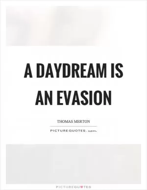 A daydream is an evasion Picture Quote #1