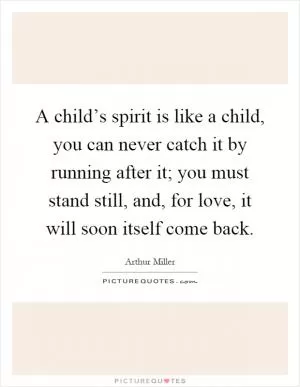 A child’s spirit is like a child, you can never catch it by running after it; you must stand still, and, for love, it will soon itself come back Picture Quote #1