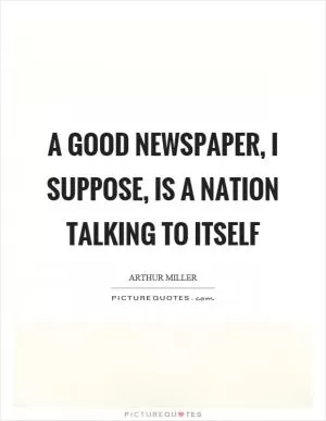 A good newspaper, I suppose, is a nation talking to itself Picture Quote #1