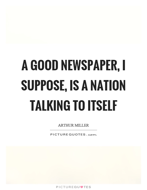 A good newspaper, I suppose, is a nation talking to itself Picture Quote #1