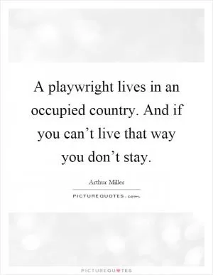 A playwright lives in an occupied country. And if you can’t live that way you don’t stay Picture Quote #1