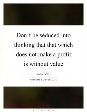 Don’t be seduced into thinking that that which does not make a profit is without value Picture Quote #1