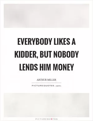Everybody likes a kidder, but nobody lends him money Picture Quote #1
