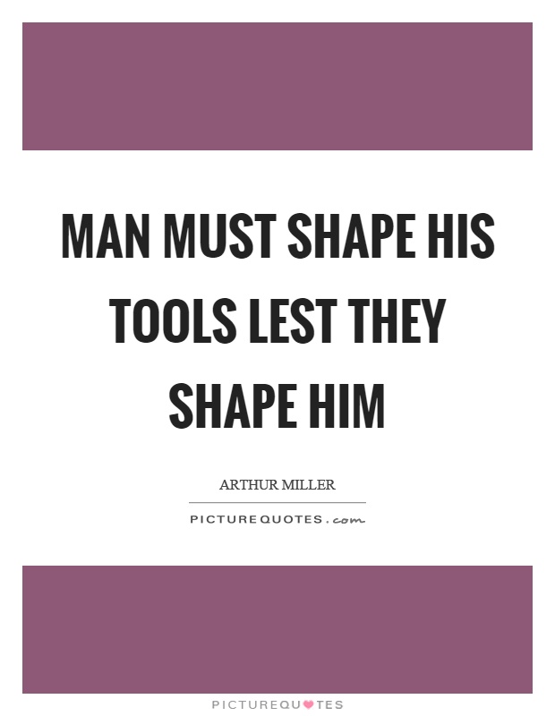 Man must shape his tools lest they shape him Picture Quote #1