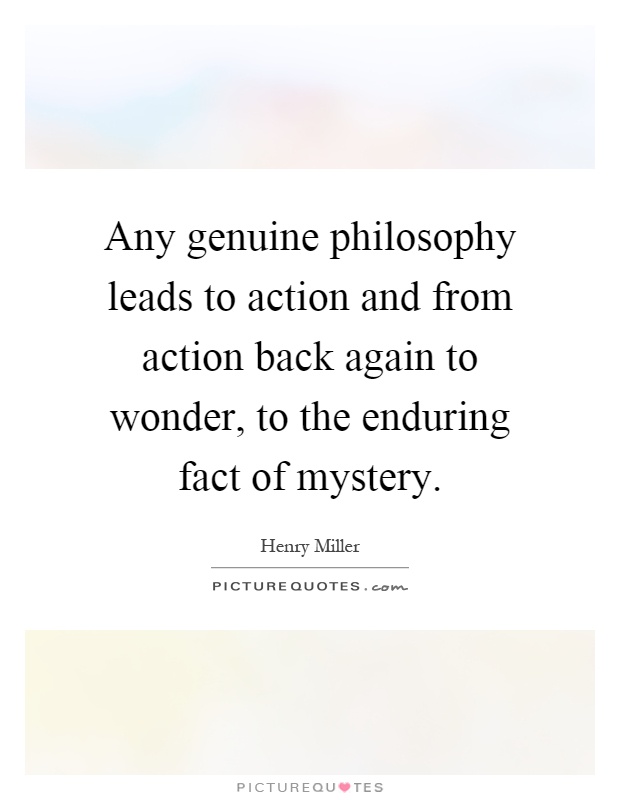 Any genuine philosophy leads to action and from action back again to wonder, to the enduring fact of mystery Picture Quote #1