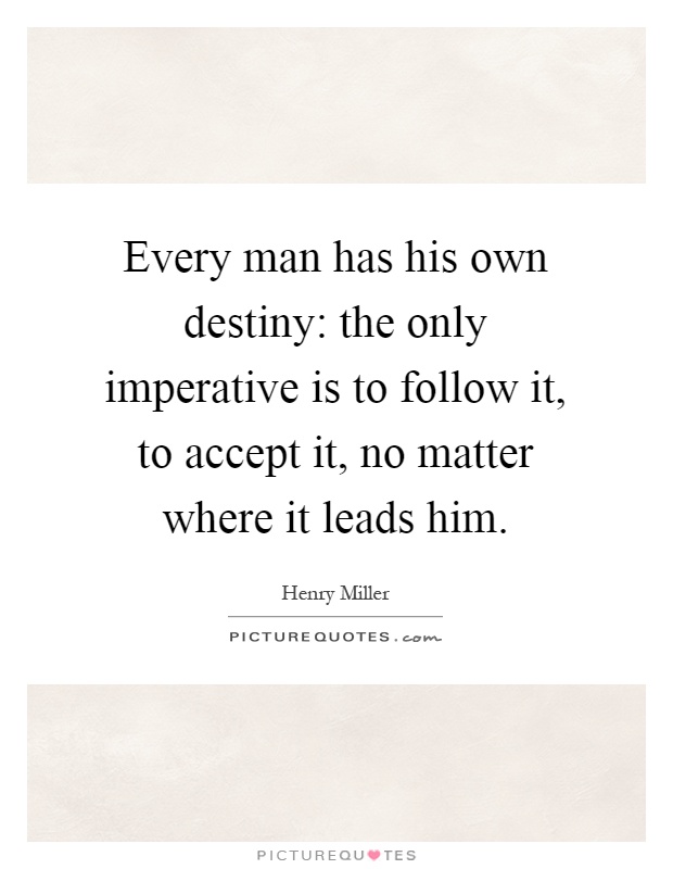 Every man has his own destiny: the only imperative is to follow it, to accept it, no matter where it leads him Picture Quote #1