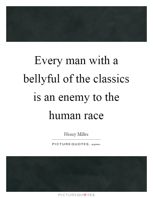Every man with a bellyful of the classics is an enemy to the human race Picture Quote #1