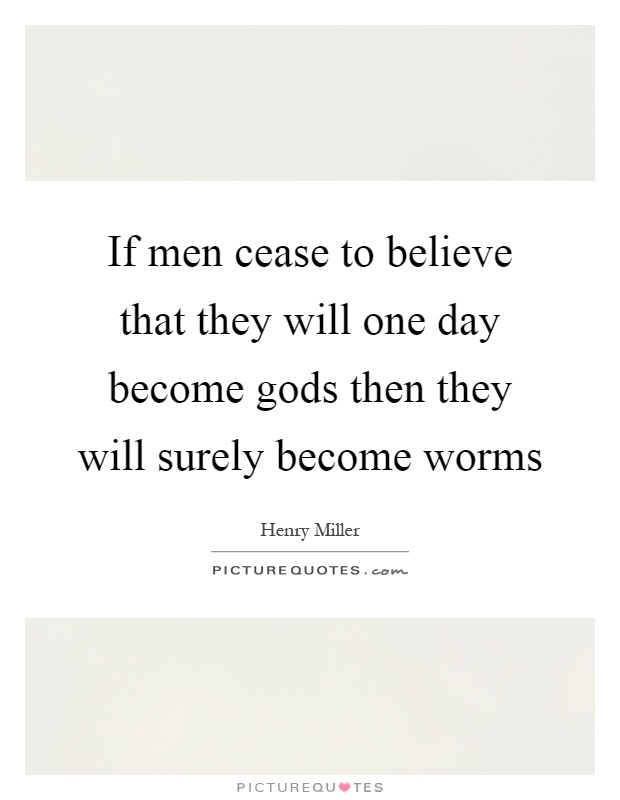 If men cease to believe that they will one day become gods then they will surely become worms Picture Quote #1