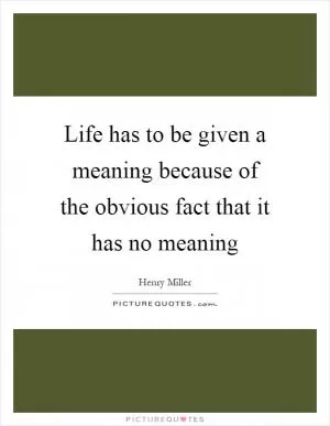 Life has to be given a meaning because of the obvious fact that it has no meaning Picture Quote #1