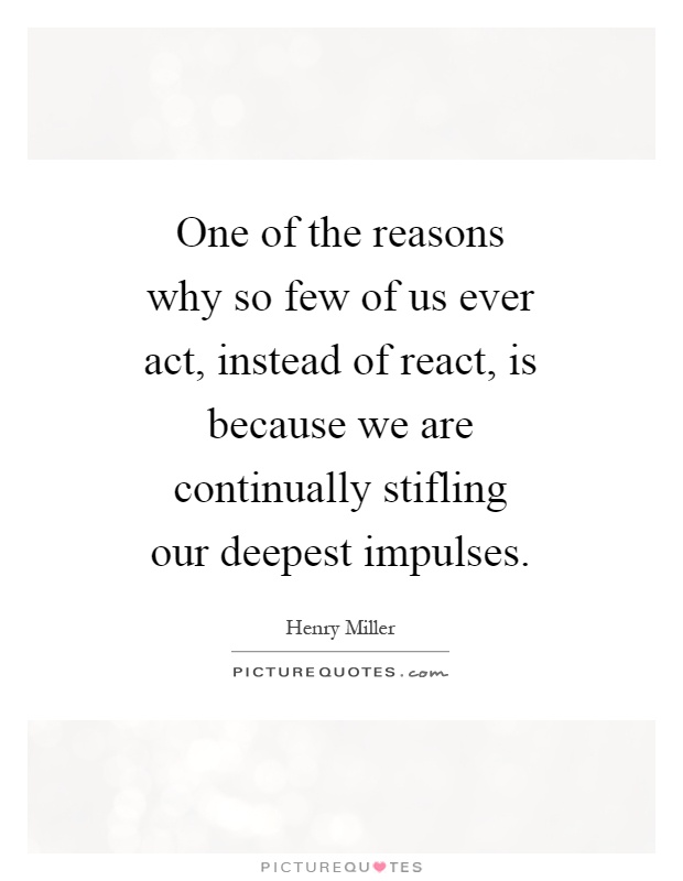 One of the reasons why so few of us ever act, instead of react, is because we are continually stifling our deepest impulses Picture Quote #1