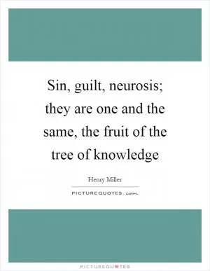 Sin, guilt, neurosis; they are one and the same, the fruit of the tree of knowledge Picture Quote #1