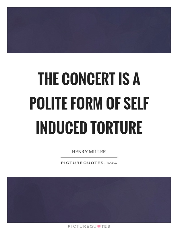 The concert is a polite form of self induced torture Picture Quote #1