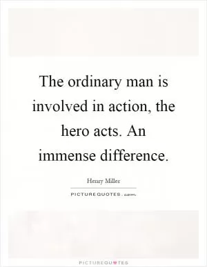The ordinary man is involved in action, the hero acts. An immense difference Picture Quote #1