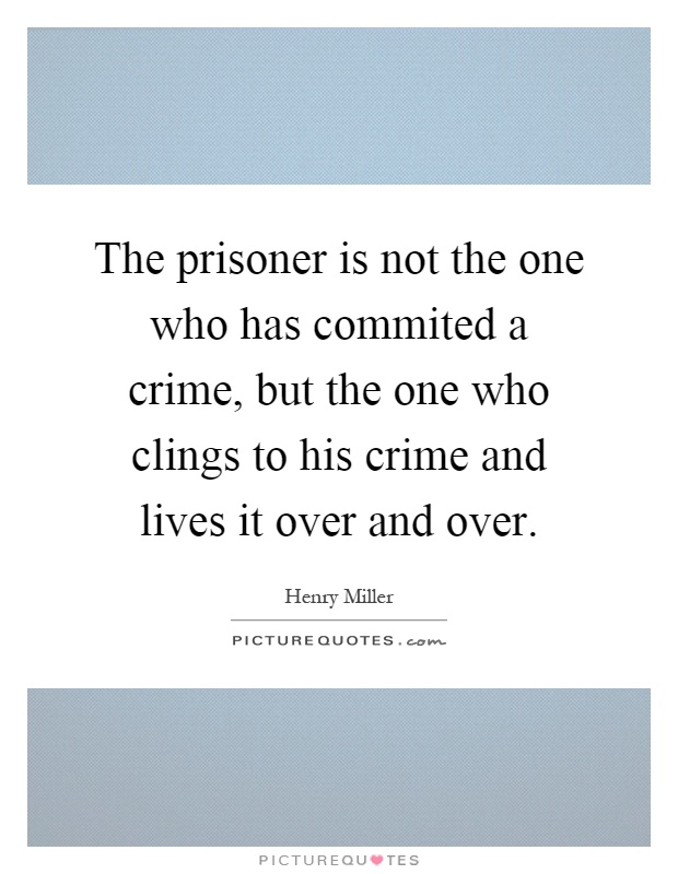 The prisoner is not the one who has commited a crime, but the one who clings to his crime and lives it over and over Picture Quote #1