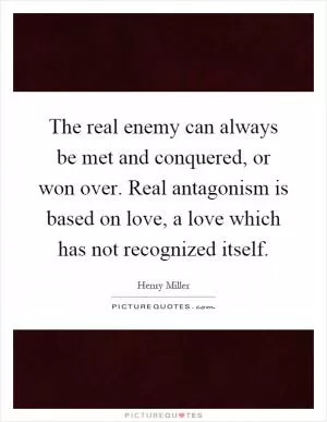 The real enemy can always be met and conquered, or won over. Real antagonism is based on love, a love which has not recognized itself Picture Quote #1