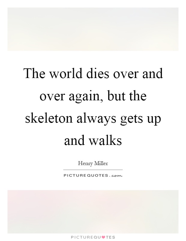 The world dies over and over again, but the skeleton always gets up and walks Picture Quote #1