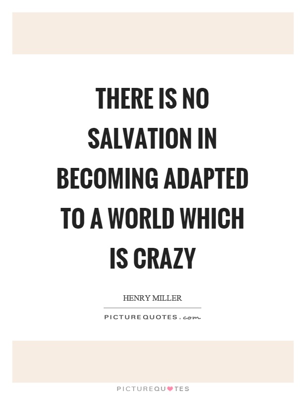 There is no salvation in becoming adapted to a world which is crazy Picture Quote #1