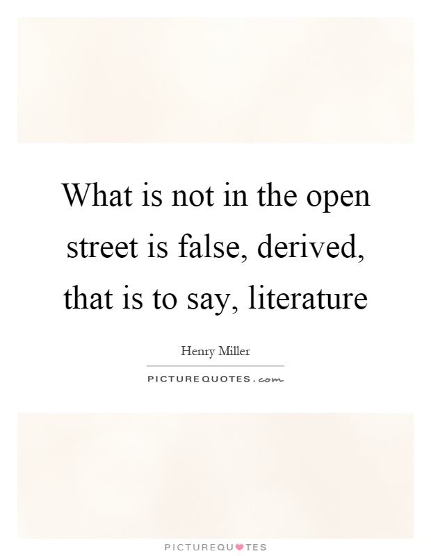 What is not in the open street is false, derived, that is to say, literature Picture Quote #1