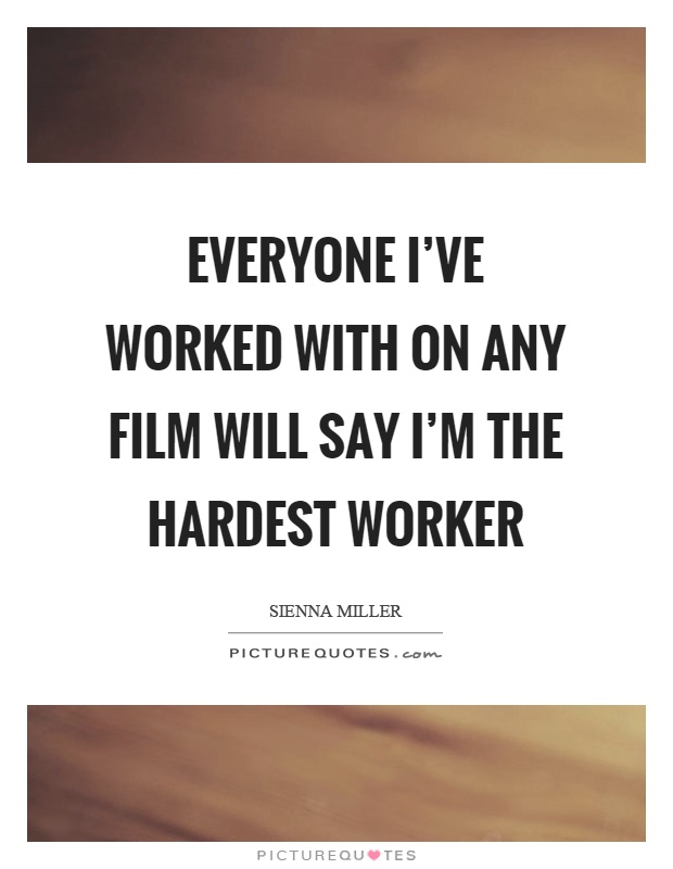 Everyone I've worked with on any film will say I'm the hardest worker Picture Quote #1