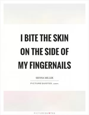 I bite the skin on the side of my fingernails Picture Quote #1