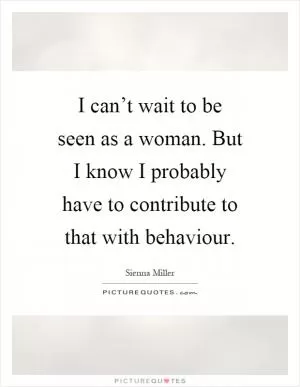 I can’t wait to be seen as a woman. But I know I probably have to contribute to that with behaviour Picture Quote #1