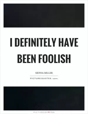 I definitely have been foolish Picture Quote #1