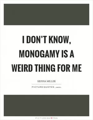 I don’t know, monogamy is a weird thing for me Picture Quote #1