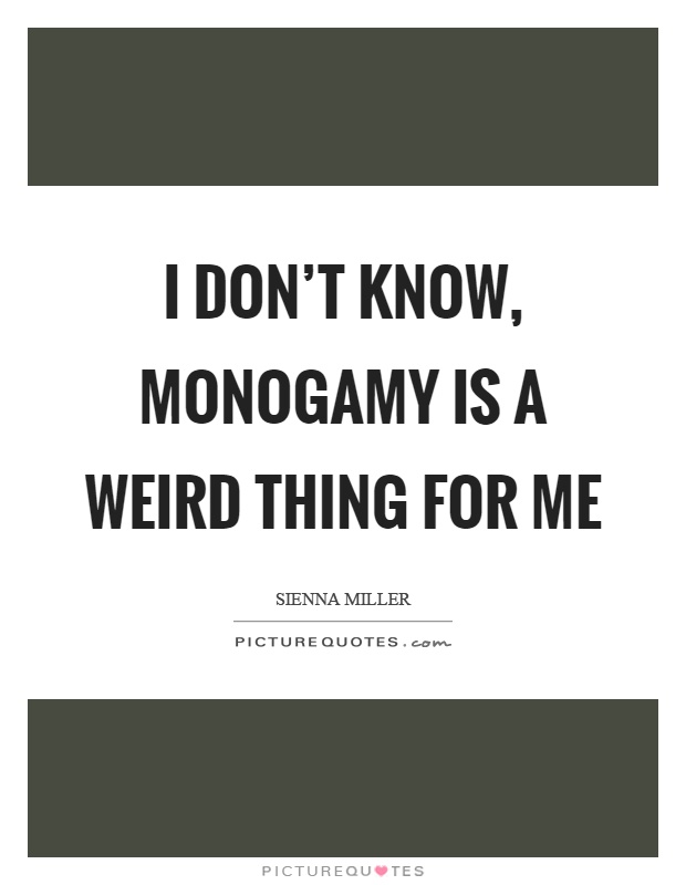 I don't know, monogamy is a weird thing for me Picture Quote #1