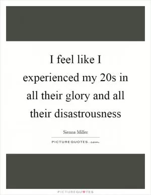I feel like I experienced my 20s in all their glory and all their disastrousness Picture Quote #1