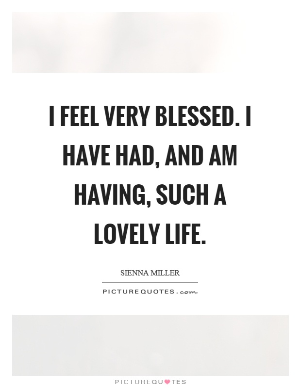 I feel very blessed. I have had, and am having, such a lovely life Picture Quote #1