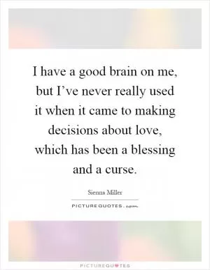 I have a good brain on me, but I’ve never really used it when it came to making decisions about love, which has been a blessing and a curse Picture Quote #1