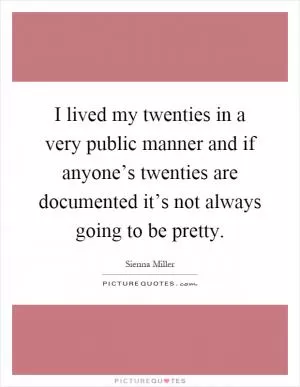 I lived my twenties in a very public manner and if anyone’s twenties are documented it’s not always going to be pretty Picture Quote #1