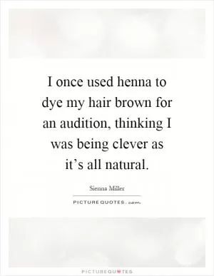 I once used henna to dye my hair brown for an audition, thinking I was being clever as it’s all natural Picture Quote #1
