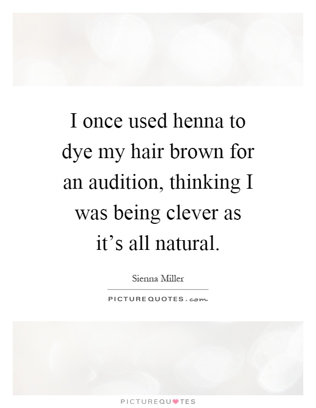 I once used henna to dye my hair brown for an audition, thinking I was being clever as it's all natural Picture Quote #1