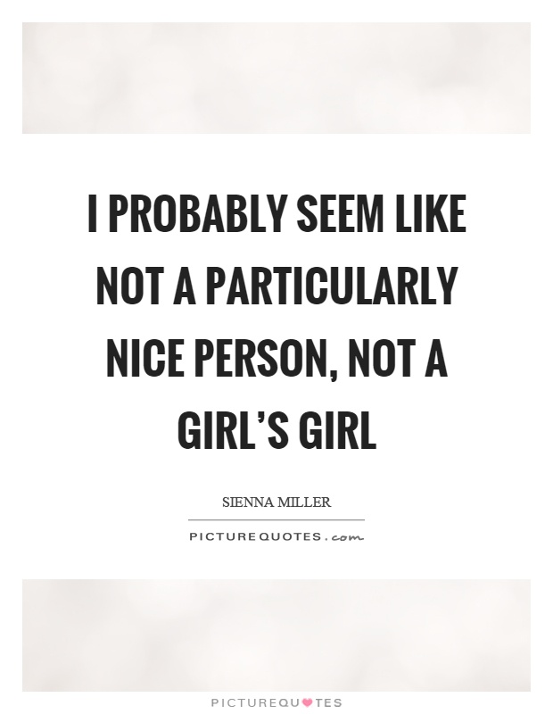 I probably seem like not a particularly nice person, not a girl's girl Picture Quote #1