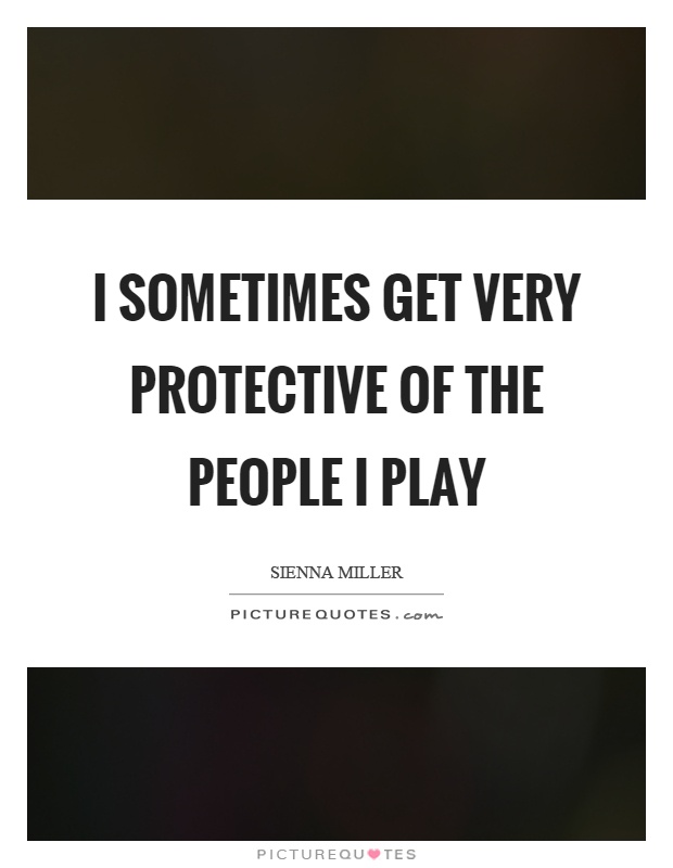 I sometimes get very protective of the people I play Picture Quote #1