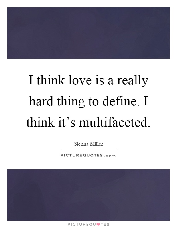 I think love is a really hard thing to define. I think it's multifaceted Picture Quote #1
