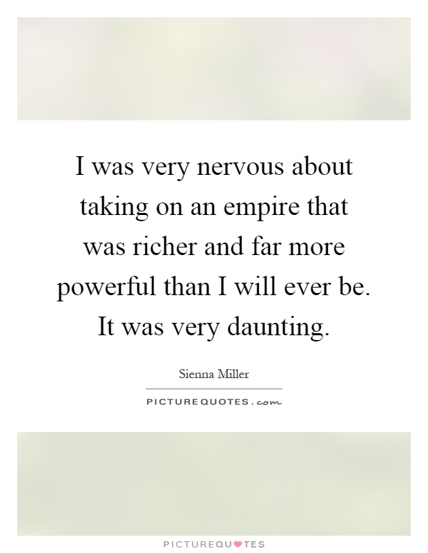 I was very nervous about taking on an empire that was richer and far more powerful than I will ever be. It was very daunting Picture Quote #1