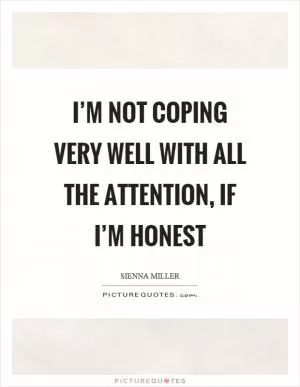 I’m not coping very well with all the attention, if I’m honest Picture Quote #1