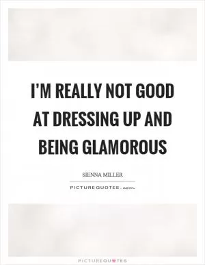 I’m really not good at dressing up and being glamorous Picture Quote #1