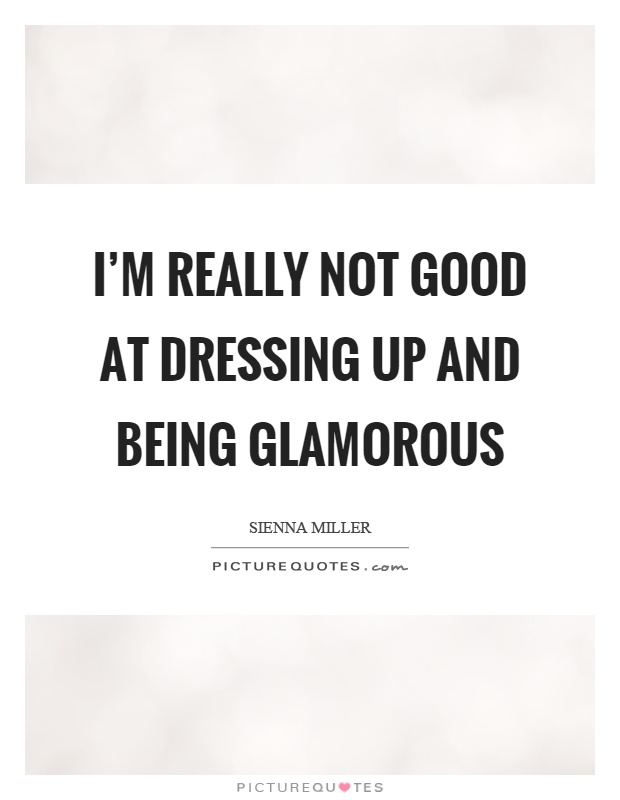 I'm really not good at dressing up and being glamorous Picture Quote #1
