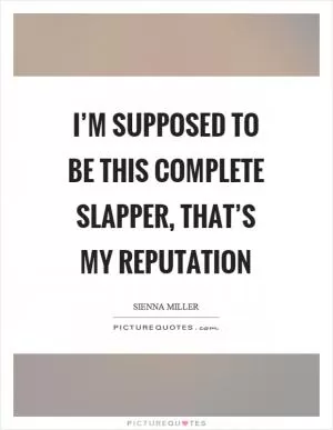 I’m supposed to be this complete slapper, that’s my reputation Picture Quote #1
