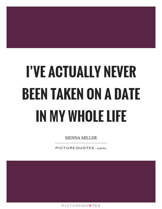 I've actually never been taken on a date in my whole life Picture Quote #1