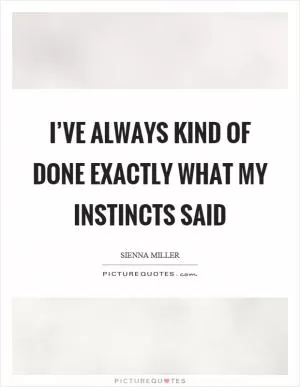 I’ve always kind of done exactly what my instincts said Picture Quote #1