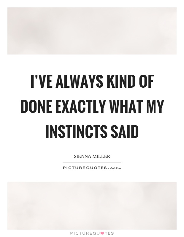 I've always kind of done exactly what my instincts said Picture Quote #1