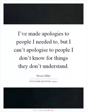 I’ve made apologies to people I needed to, but I can’t apologise to people I don’t know for things they don’t understand Picture Quote #1