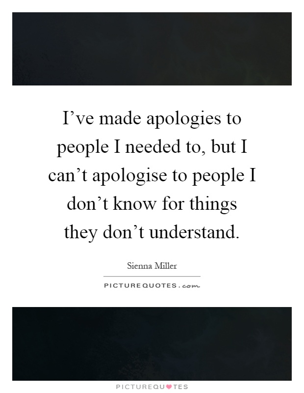 I've made apologies to people I needed to, but I can't apologise to people I don't know for things they don't understand Picture Quote #1