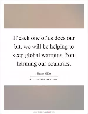 If each one of us does our bit, we will be helping to keep global warming from harming our countries Picture Quote #1