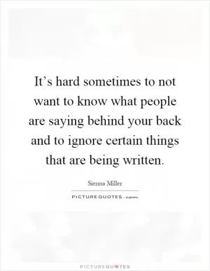 It’s hard sometimes to not want to know what people are saying behind your back and to ignore certain things that are being written Picture Quote #1