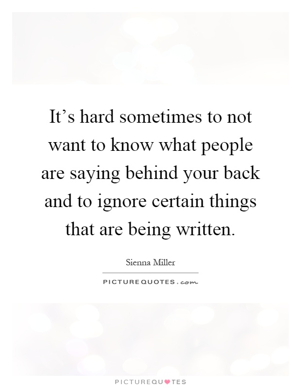 It's hard sometimes to not want to know what people are saying behind your back and to ignore certain things that are being written Picture Quote #1